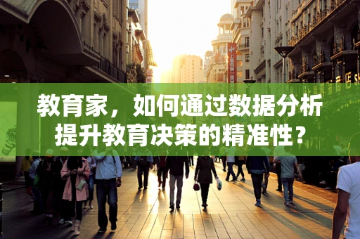 教育家，如何通过数据分析提升教育决策的精准性？