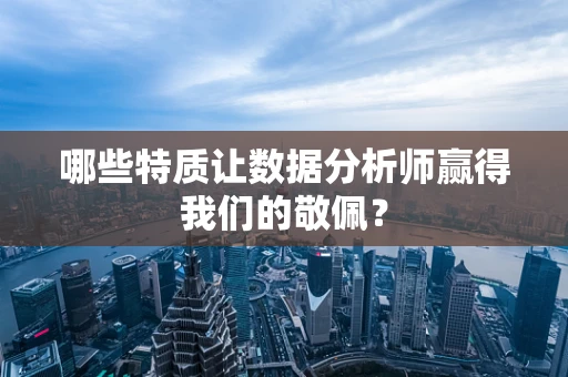 哪些特质让数据分析师赢得我们的敬佩？