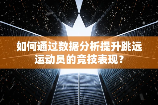 如何通过数据分析提升跳远运动员的竞技表现？