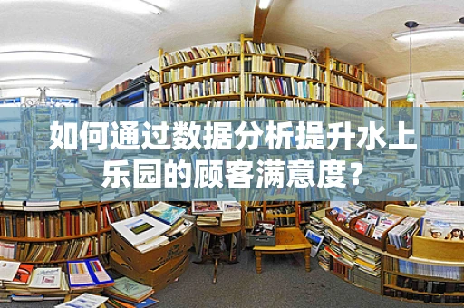 如何通过数据分析提升水上乐园的顾客满意度？