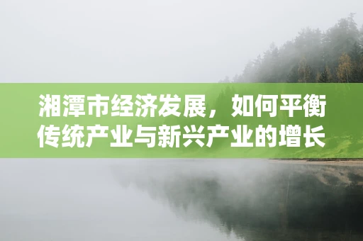 湘潭市经济发展，如何平衡传统产业与新兴产业的增长？
