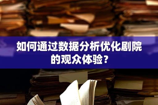 如何通过数据分析优化剧院的观众体验？