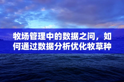牧场管理中的数据之问，如何通过数据分析优化牧草种植与动物健康？