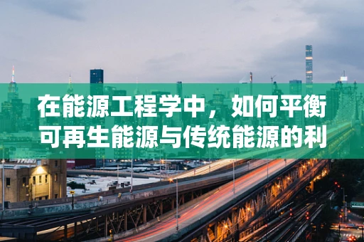 在能源工程学中，如何平衡可再生能源与传统能源的利用，以实现可持续发展？