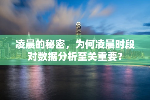 凌晨的秘密，为何凌晨时段对数据分析至关重要？