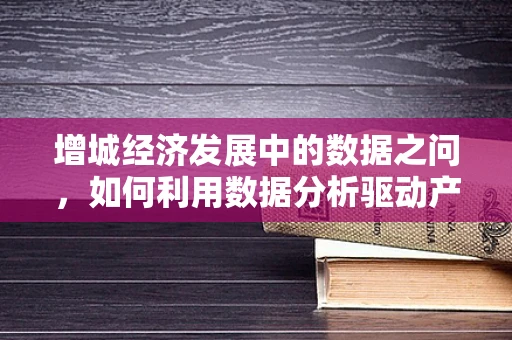 增城经济发展中的数据之问，如何利用数据分析驱动产业升级？