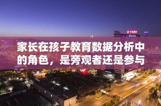 家长在孩子教育数据分析中的角色，是旁观者还是参与者？