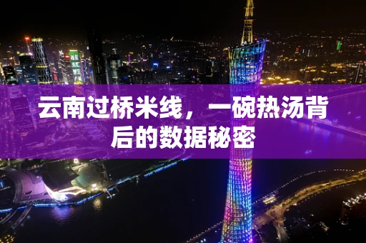 云南过桥米线，一碗热汤背后的数据秘密