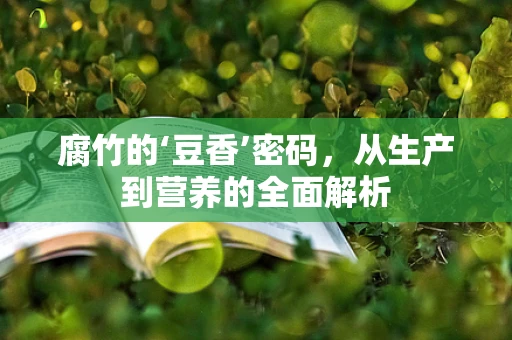 腐竹的‘豆香’密码，从生产到营养的全面解析