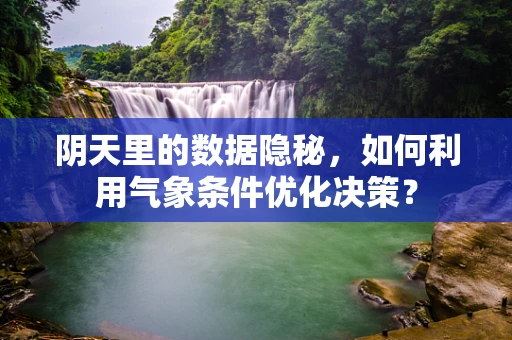阴天里的数据隐秘，如何利用气象条件优化决策？