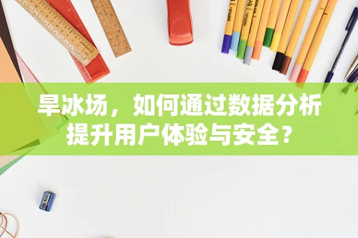 旱冰场，如何通过数据分析提升用户体验与安全？