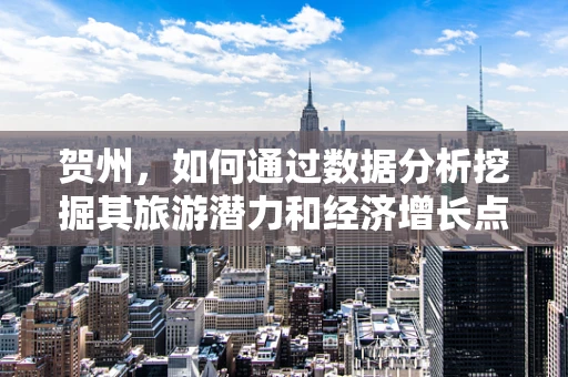 贺州，如何通过数据分析挖掘其旅游潜力和经济增长点？