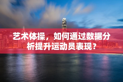 艺术体操，如何通过数据分析提升运动员表现？