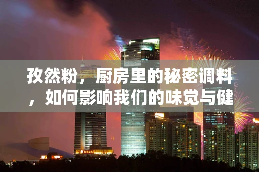 孜然粉，厨房里的秘密调料，如何影响我们的味觉与健康？