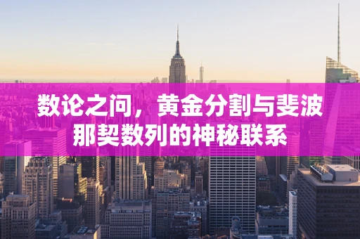 数论之问，黄金分割与斐波那契数列的神秘联系