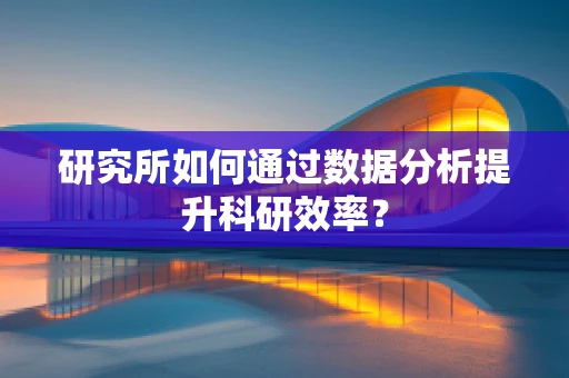 研究所如何通过数据分析提升科研效率？
