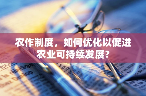 农作制度，如何优化以促进农业可持续发展？