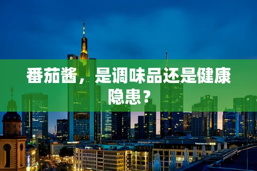 番茄酱，是调味品还是健康隐患？