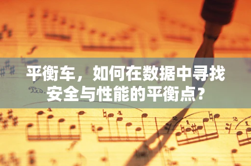 平衡车，如何在数据中寻找安全与性能的平衡点？