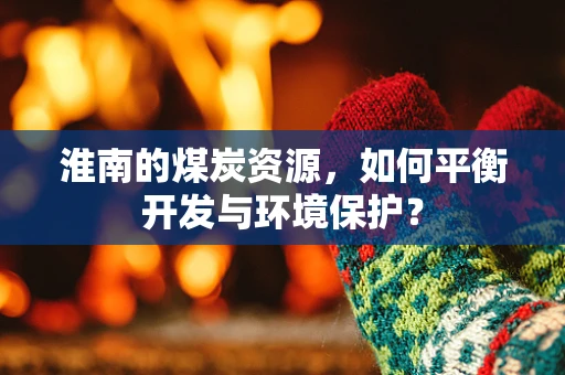 淮南的煤炭资源，如何平衡开发与环境保护？