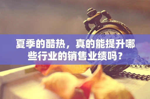夏季的酷热，真的能提升哪些行业的销售业绩吗？