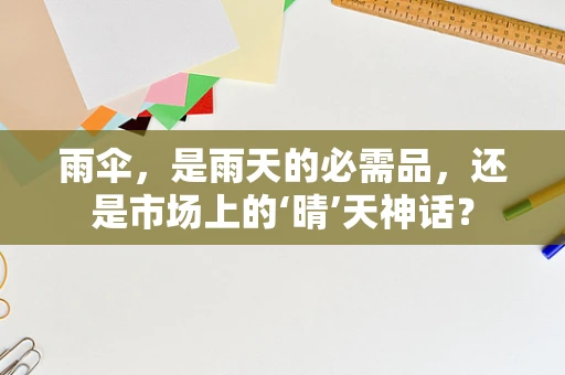 雨伞，是雨天的必需品，还是市场上的‘晴’天神话？