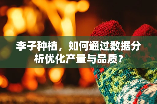 李子种植，如何通过数据分析优化产量与品质？
