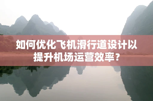 如何优化飞机滑行道设计以提升机场运营效率？