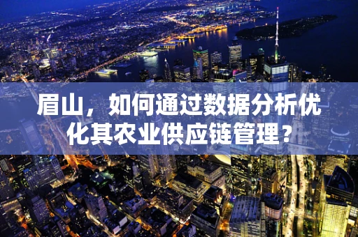 眉山，如何通过数据分析优化其农业供应链管理？