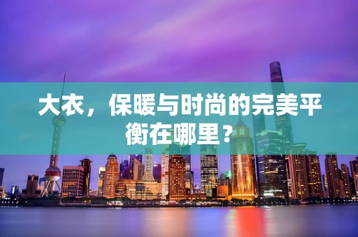 大衣，保暖与时尚的完美平衡在哪里？