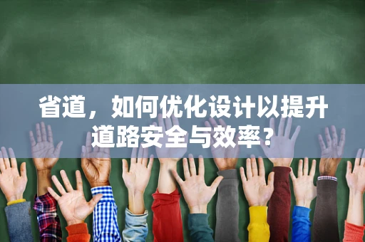 省道，如何优化设计以提升道路安全与效率？