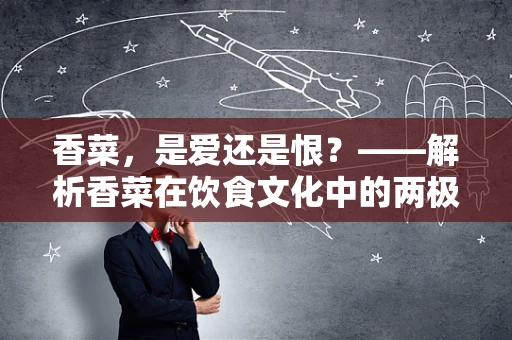 香菜，是爱还是恨？——解析香菜在饮食文化中的两极化现象
