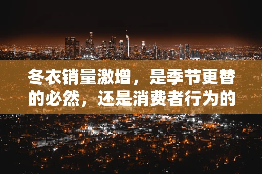 冬衣销量激增，是季节更替的必然，还是消费者行为的转变？