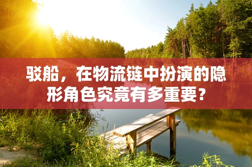 驳船，在物流链中扮演的隐形角色究竟有多重要？