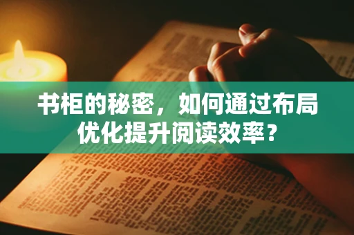 书柜的秘密，如何通过布局优化提升阅读效率？