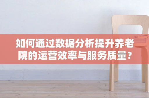 如何通过数据分析提升养老院的运营效率与服务质量？