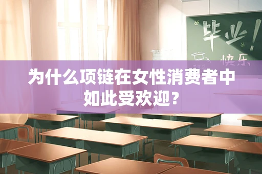 为什么项链在女性消费者中如此受欢迎？