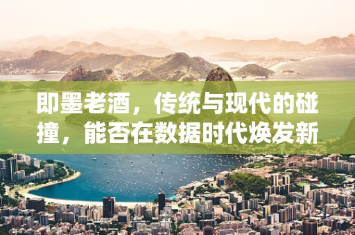 即墨老酒，传统与现代的碰撞，能否在数据时代焕发新生？