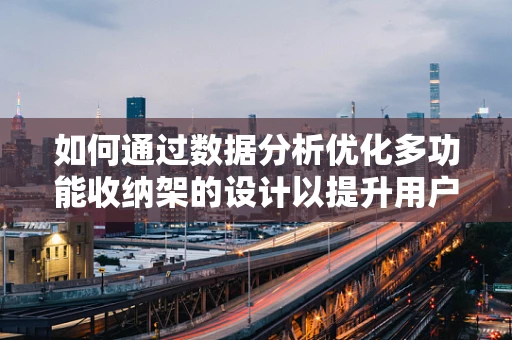 如何通过数据分析优化多功能收纳架的设计以提升用户满意度？