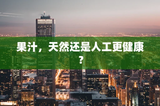 果汁，天然还是人工更健康？