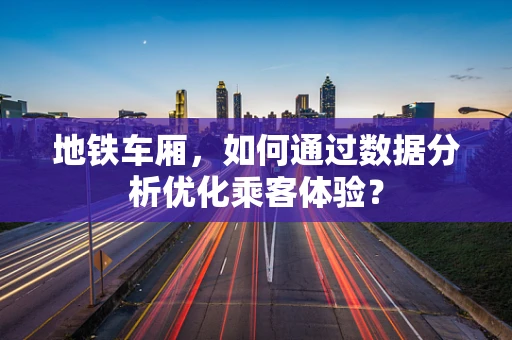 地铁车厢，如何通过数据分析优化乘客体验？
