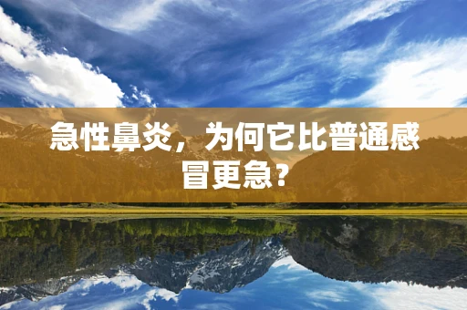 急性鼻炎，为何它比普通感冒更急？