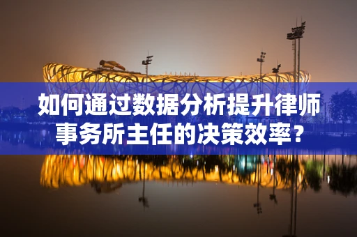 如何通过数据分析提升律师事务所主任的决策效率？