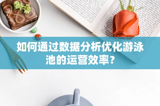 如何通过数据分析优化游泳池的运营效率？