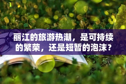 丽江的旅游热潮，是可持续的繁荣，还是短暂的泡沫？
