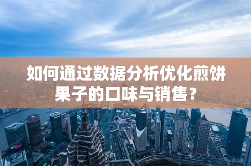 如何通过数据分析优化煎饼果子的口味与销售？