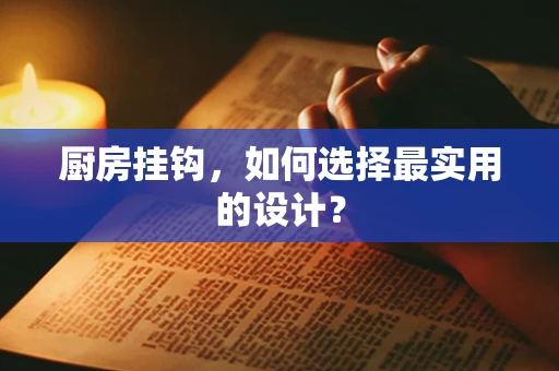 厨房挂钩，如何选择最实用的设计？