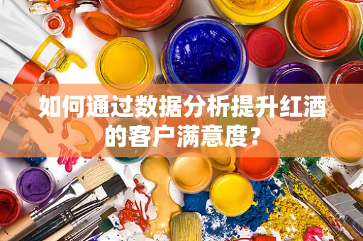 如何通过数据分析提升红酒的客户满意度？