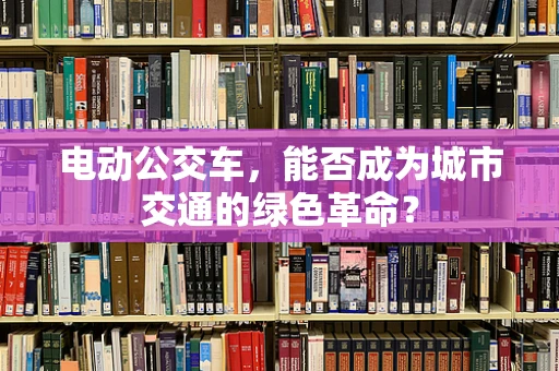 电动公交车，能否成为城市交通的绿色革命？