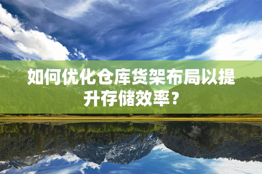 如何优化仓库货架布局以提升存储效率？